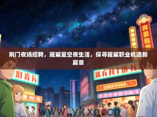 荆门夜场招聘，璀璨星空夜生活，探寻璀璨职业机遇新篇章