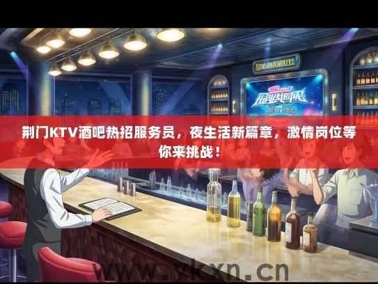 荆门KTV酒吧热招服务员，夜生活新篇章，激情岗位等你来挑战！