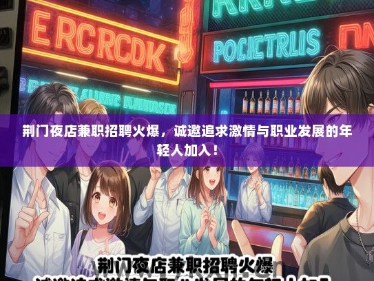 荆门夜店兼职招聘火爆，诚邀追求激情与职业发展的年轻人加入！