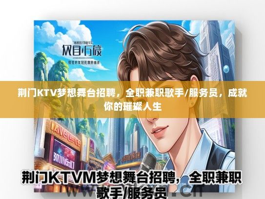 荆门KTV梦想舞台招聘，全职兼职歌手/服务员，成就你的璀璨人生